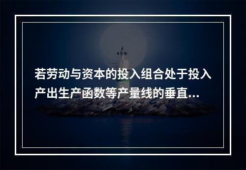 若劳动与资本的投入组合处于投入产出生产函数等产量线的垂直部分