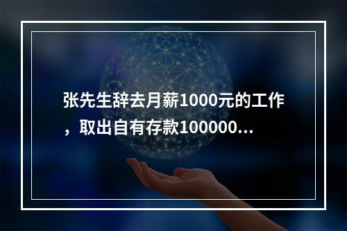 张先生辞去月薪1000元的工作，取出自有存款100000元(