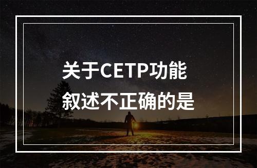 关于CETP功能叙述不正确的是