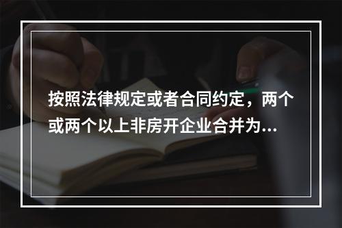 按照法律规定或者合同约定，两个或两个以上非房开企业合并为一个