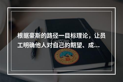 根据豪斯的路径一目标理论，让员工明确他人对自己的期望、成功