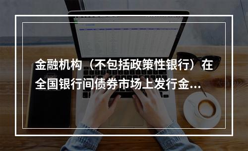 金融机构（不包括政策性银行）在全国银行间债券市场上发行金融债