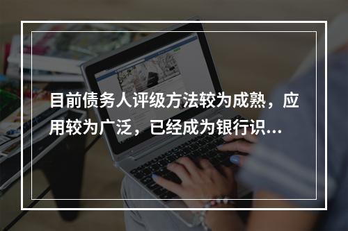 目前债务人评级方法较为成熟，应用较为广泛，已经成为银行识别和