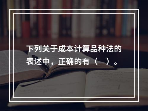 下列关于成本计算品种法的表述中，正确的有（　）。