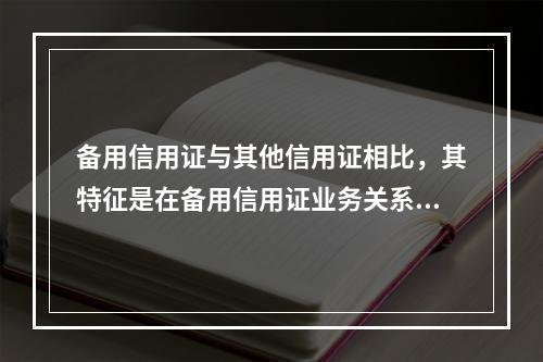 备用信用证与其他信用证相比，其特征是在备用信用证业务关系中，