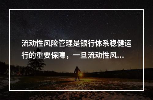 流动性风险管理是银行体系稳健运行的重要保障，一旦流动性风险爆