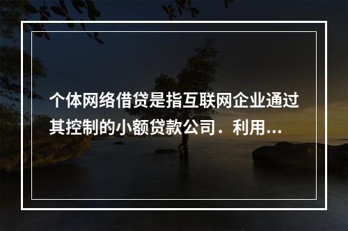 个体网络借贷是指互联网企业通过其控制的小额贷款公司．利用互联