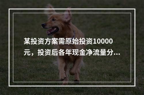 某投资方案需原始投资10000元，投资后各年现金净流量分别