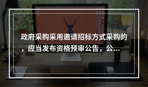 政府采购采用邀请招标方式采购的，应当发布资格预审公告，公布投