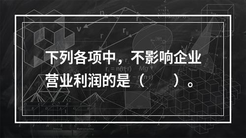 下列各项中，不影响企业营业利润的是（　　）。