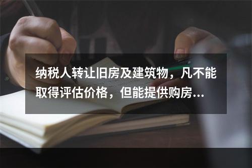 纳税人转让旧房及建筑物，凡不能取得评估价格，但能提供购房发票