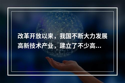 改革开放以来，我国不断大力发展高新技术产业，建立了不少高新技