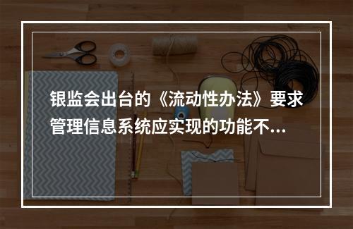 银监会出台的《流动性办法》要求管理信息系统应实现的功能不包括