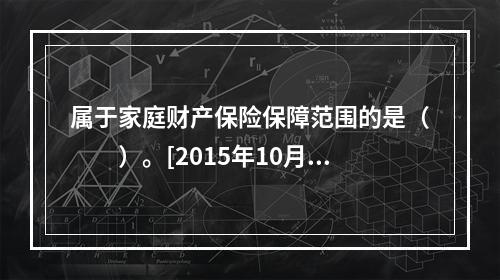 属于家庭财产保险保障范围的是（　　）。[2015年10月真题