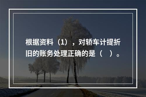 根据资料（1），对轿车计提折旧的账务处理正确的是（　）。