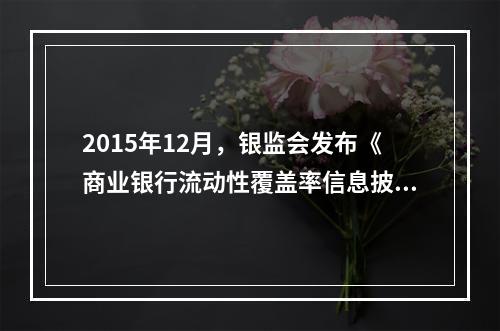 2015年12月，银监会发布《商业银行流动性覆盖率信息披露办