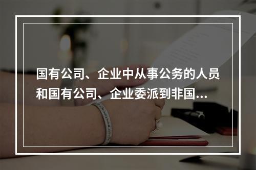 国有公司、企业中从事公务的人员和国有公司、企业委派到非国有公