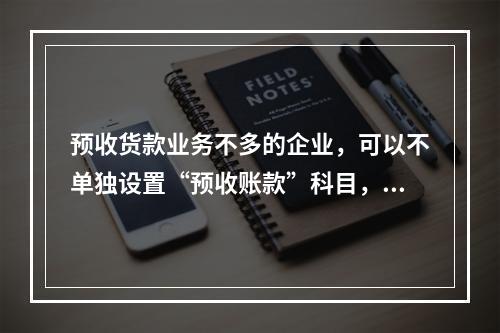 预收货款业务不多的企业，可以不单独设置“预收账款”科目，其所