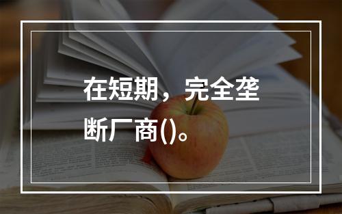 在短期，完全垄断厂商()。