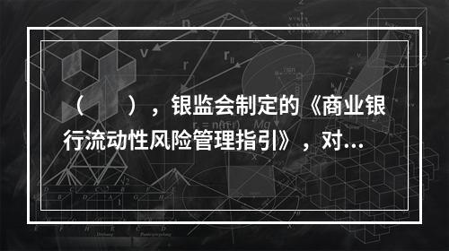 （  ），银监会制定的《商业银行流动性风险管理指引》，对流动