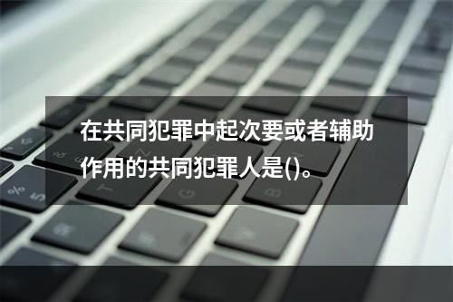 在共同犯罪中起次要或者辅助作用的共同犯罪人是()。