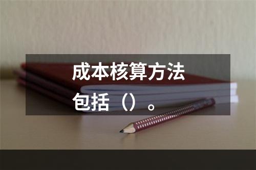 成本核算方法包括（）。