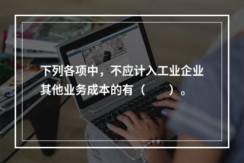 下列各项中，不应计入工业企业其他业务成本的有（　　）。