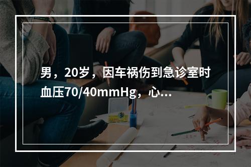 男，20岁，因车祸伤到急诊室时血压70/40mmHg，心率1