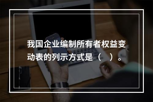 我国企业编制所有者权益变动表的列示方式是（　）。