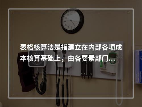 表格核算法是指建立在内部各项成本核算基础上，由各要素部门和核