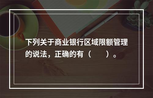 下列关于商业银行区域限额管理的说法，正确的有（　　）。