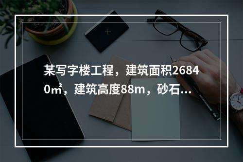 某写字楼工程，建筑面积26840㎡，建筑高度88m，砂石地基