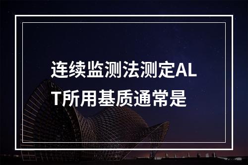 连续监测法测定ALT所用基质通常是