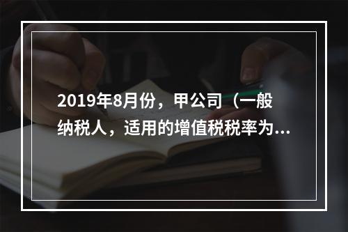 2019年8月份，甲公司（一般纳税人，适用的增值税税率为13