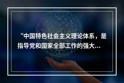 “中国特色社会主义理论体系，是指导党和国家全部工作的强大思想