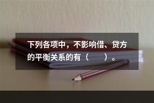 下列各项中，不影响借、贷方的平衡关系的有（　　）。