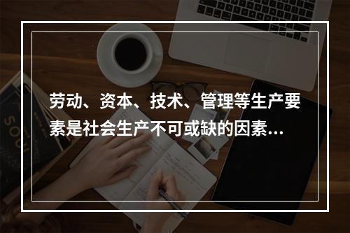 劳动、资本、技术、管理等生产要素是社会生产不可或缺的因素。在