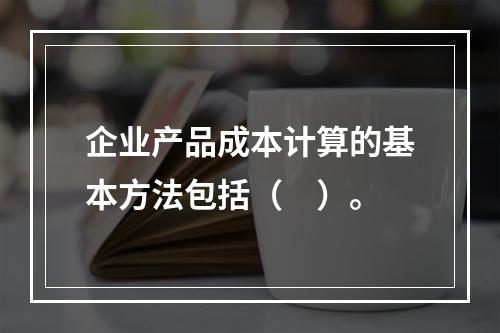 企业产品成本计算的基本方法包括（　）。