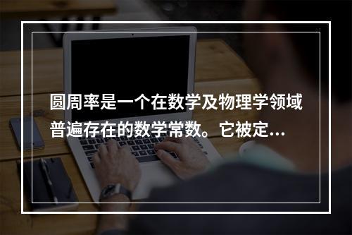 圆周率是一个在数学及物理学领域普遍存在的数学常数。它被定义为