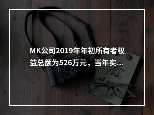 MK公司2019年年初所有者权益总额为526万元，当年实现净