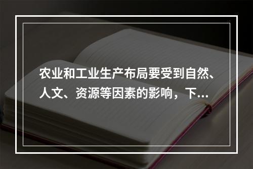 农业和工业生产布局要受到自然、人文、资源等因素的影响，下列布