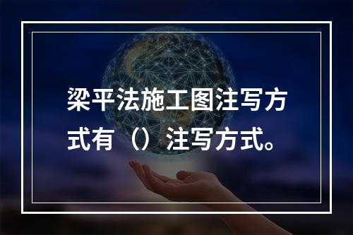 梁平法施工图注写方式有（）注写方式。