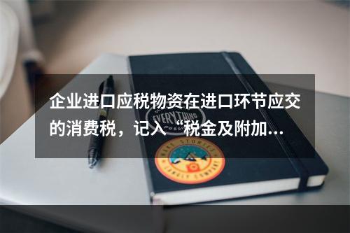 企业进口应税物资在进口环节应交的消费税，记入“税金及附加”科