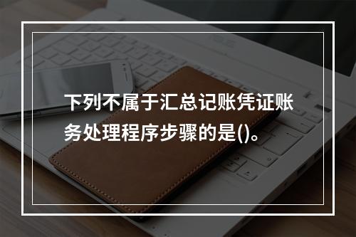 下列不属于汇总记账凭证账务处理程序步骤的是()。