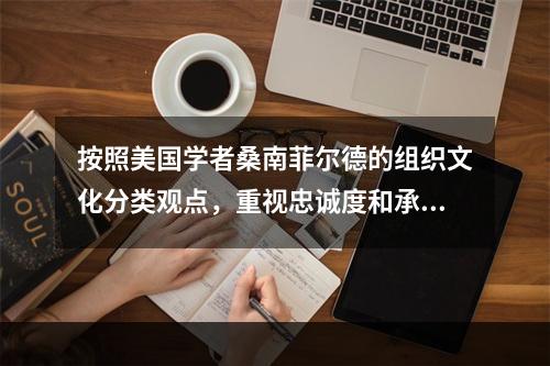 按照美国学者桑南菲尔德的组织文化分类观点，重视忠诚度和承诺的