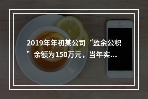 2019年年初某公司“盈余公积”余额为150万元，当年实现利