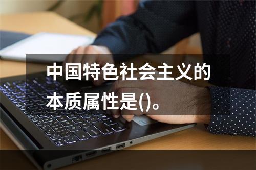 中国特色社会主义的本质属性是()。