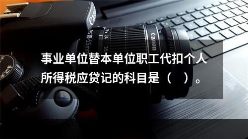 事业单位替本单位职工代扣个人所得税应贷记的科目是（　）。