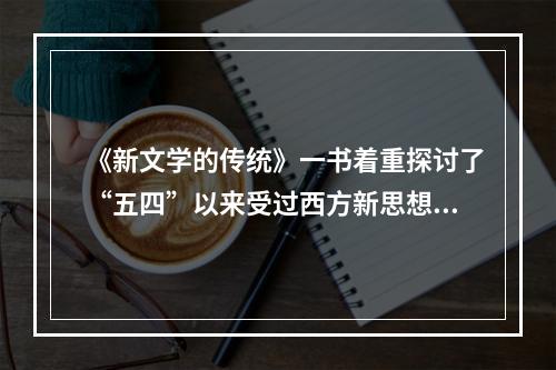 《新文学的传统》一书着重探讨了“五四”以来受过西方新思想洗礼