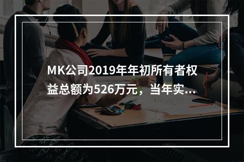 MK公司2019年年初所有者权益总额为526万元，当年实现净